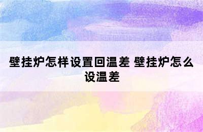 壁挂炉怎样设置回温差 壁挂炉怎么设温差